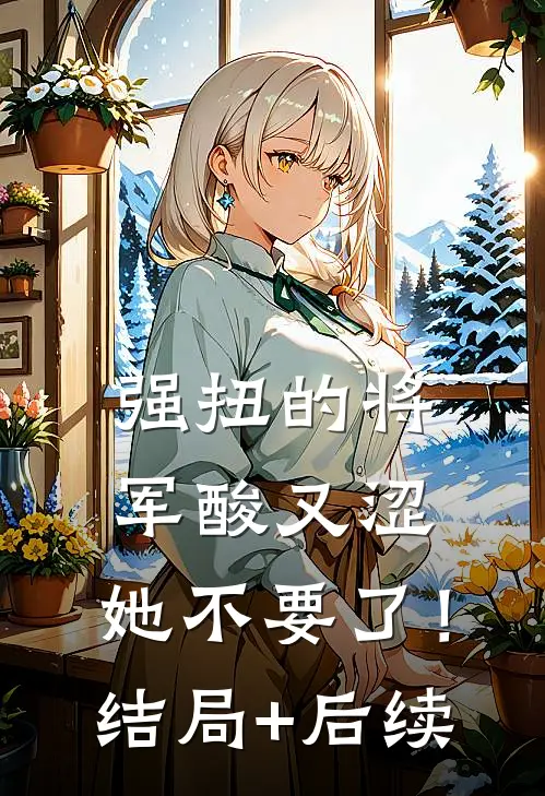 强扭的将军酸又涩，她不要了！结局+后续