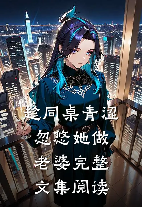 趁同桌青涩，忽悠她做老婆完整文集阅读