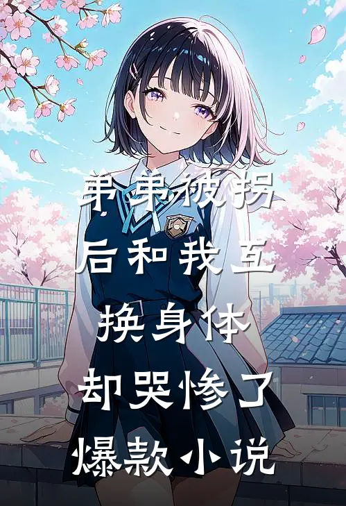 弟弟被拐后和我互换身体，却哭惨了爆款小说