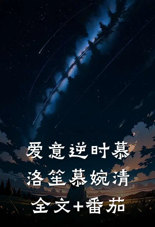 爱意逆时慕洛笙慕婉清全文+番茄