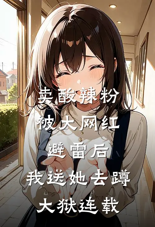 卖酸辣粉被大网红避雷后，我送她去蹲大狱连载