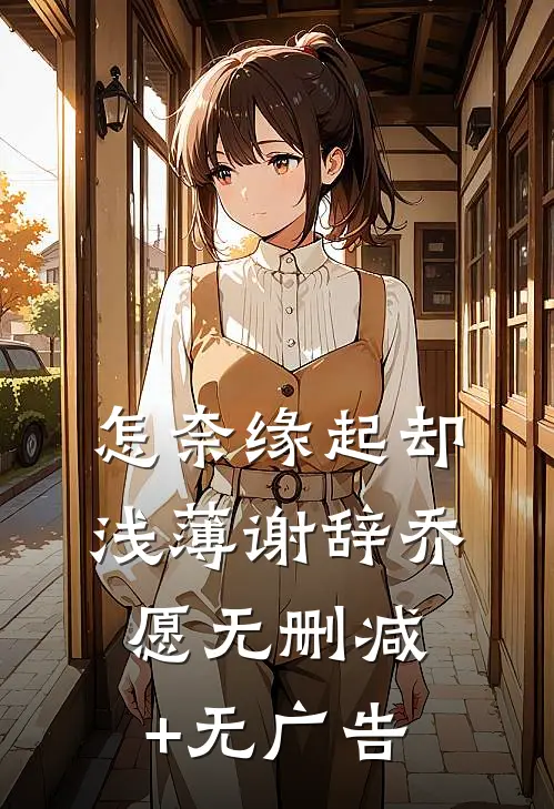 怎奈缘起却浅薄谢辞乔愿无删减+无广告