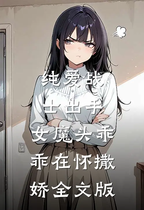 纯爱战士出手：女魔头乖乖在怀撒娇全文版