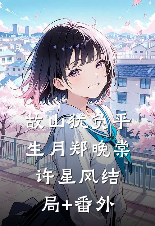 故山犹负平生月郑晚棠许星风结局+番外