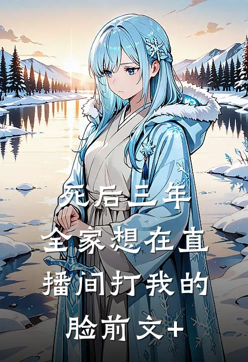 死后三年，全家想在直播间打我的脸前文+