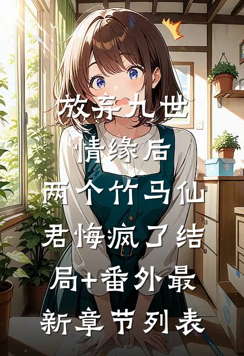 放弃九世情缘后，两个竹马仙君悔疯了结局+番外最新章节列表