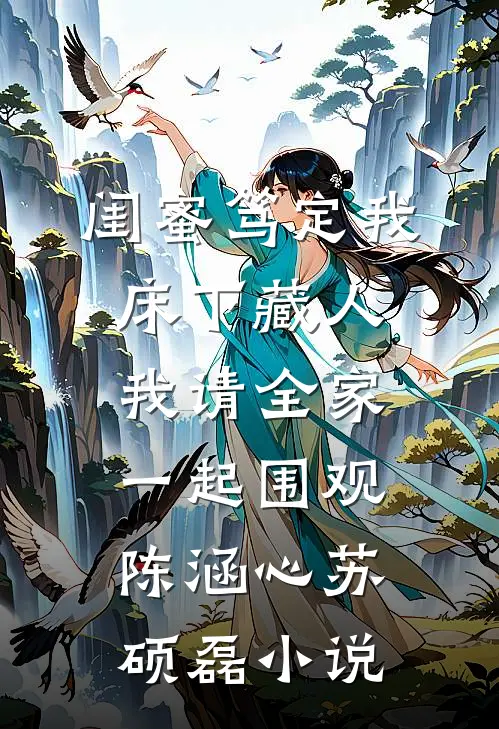 闺蜜笃定我床下藏人，我请全家一起围观陈涵心苏硕磊小说