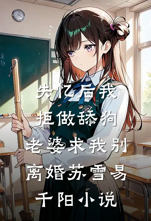 失忆后我拒做舔狗，老婆求我别离婚苏雪易千阳小说