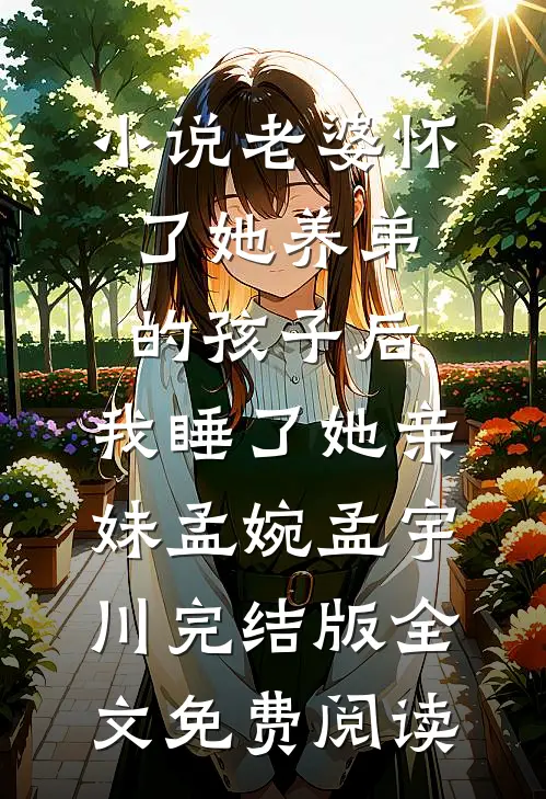 小说老婆怀了她养弟的孩子后，我睡了她亲妹孟婉孟宇川完结版全文免费阅读