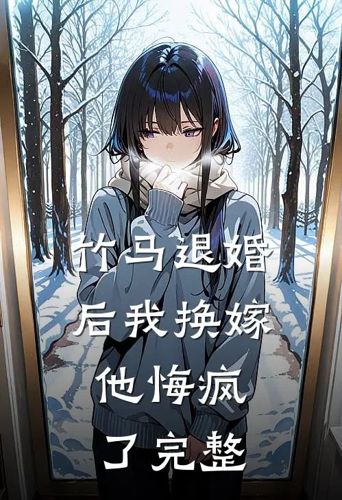 竹马退婚后我换嫁，他悔疯了完整