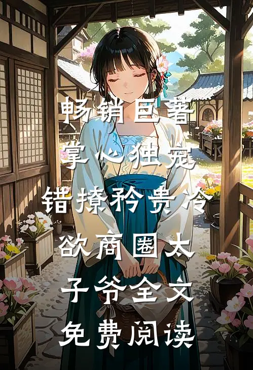 畅销巨著掌心独宠:错撩矜贵冷欲商圈太子爷全文免费阅读