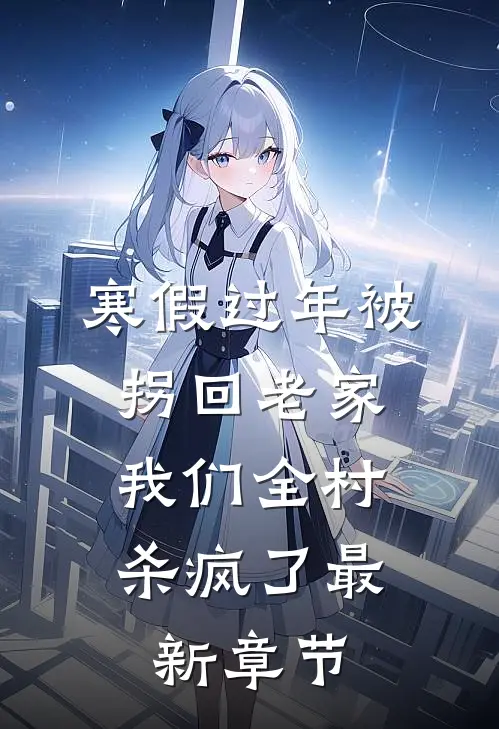 寒假过年被拐回老家，我们全村杀疯了最新章节