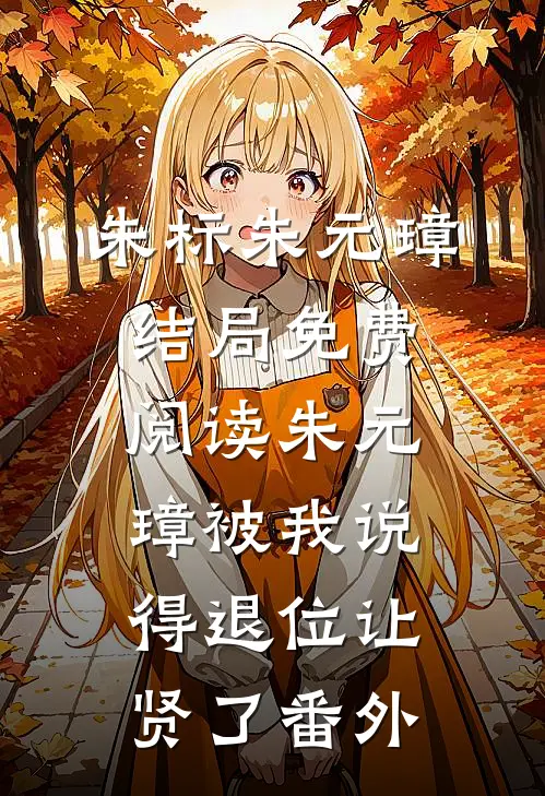 朱标朱元璋结局免费阅读朱元璋被我说得退位让贤了番外
