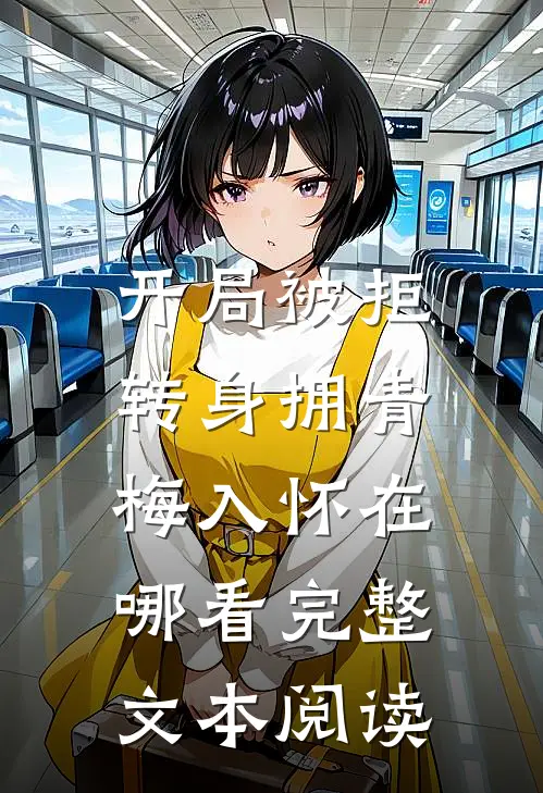 开局被拒,转身拥青梅入怀在哪看完整文本阅读