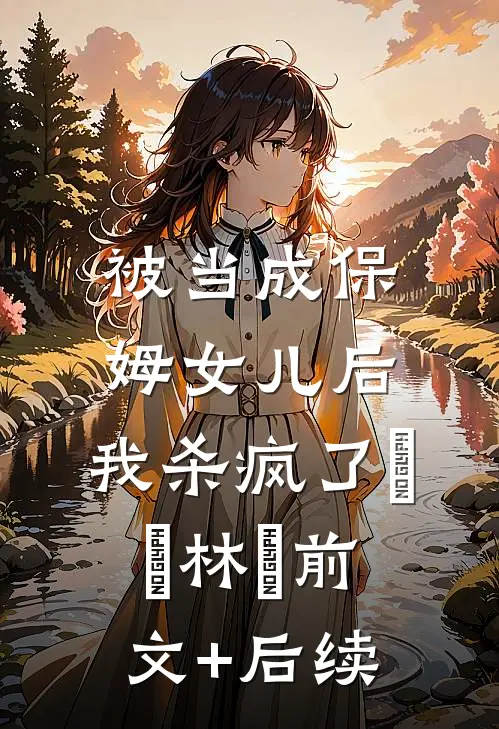 被当成保姆女儿后，我杀疯了玥玥林玥前文+后续