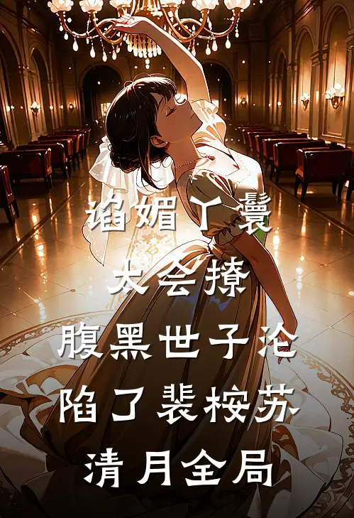 谄媚丫鬟太会撩，腹黑世子沦陷了裴桉苏清月全局