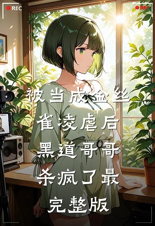 被当成金丝雀凌虐后，黑道哥哥杀疯了最完整版