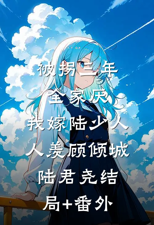 被拐三年全家厌，我嫁陆少人人羡顾倾城陆君尧结局+番外