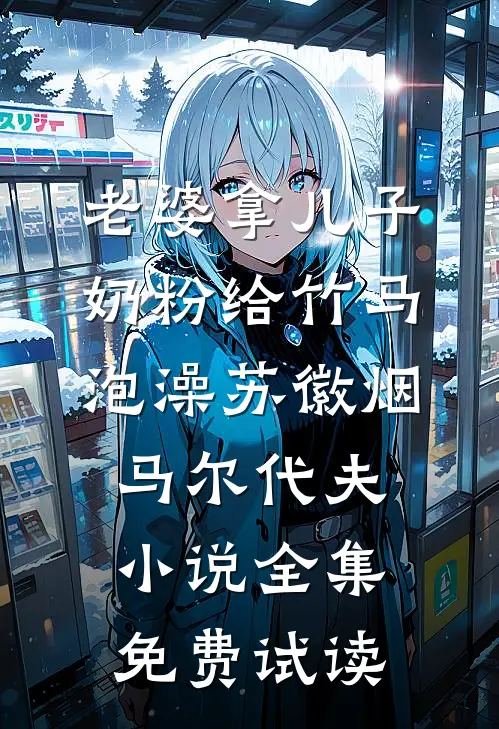 老婆拿儿子奶粉给竹马泡澡苏徽烟马尔代夫小说全集免费试读