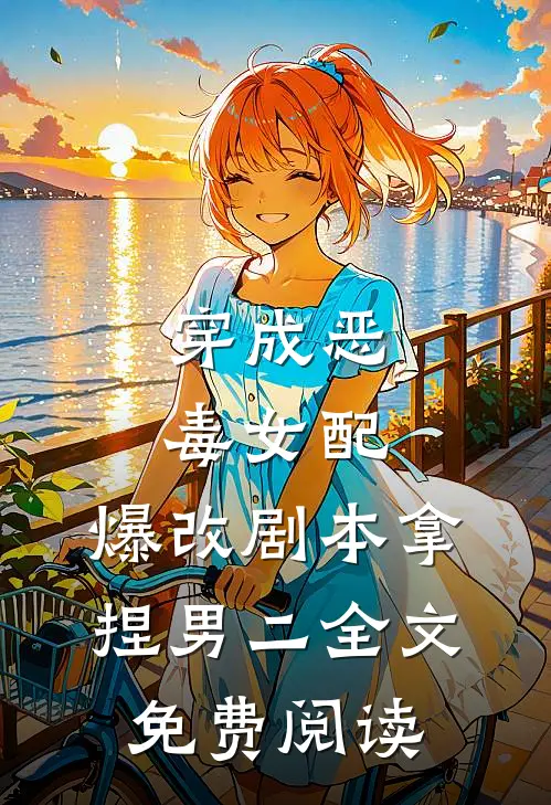 穿成恶毒女配，爆改剧本拿捏男二全文免费阅读