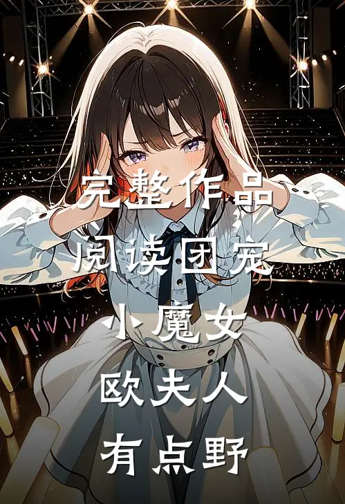 完整作品阅读团宠小魔女：欧夫人有点野
