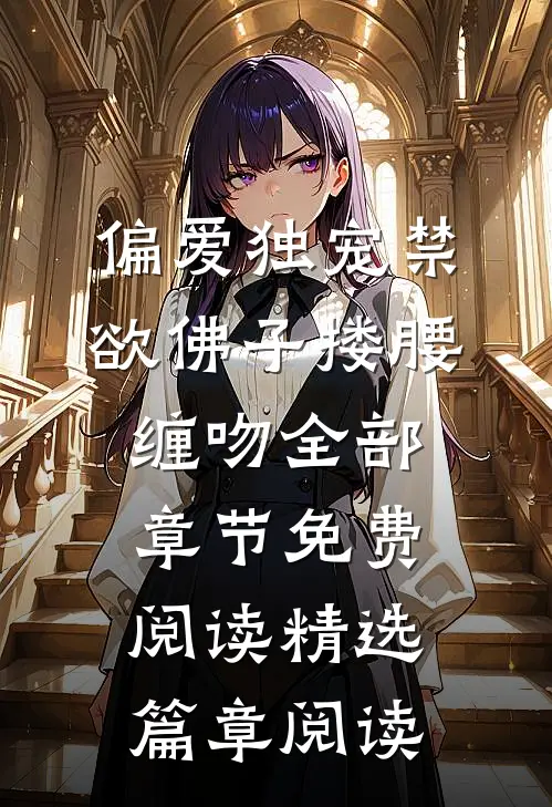 偏爱独宠禁欲佛子搂腰缠吻全部章节免费阅读精选篇章阅读