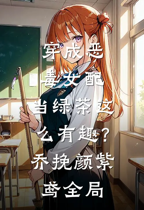穿成恶毒女配，当绿茶这么有趣？乔挽颜紫鸢全局