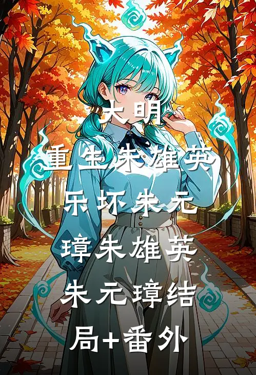 大明：重生朱雄英，乐坏朱元璋朱雄英朱元璋结局+番外