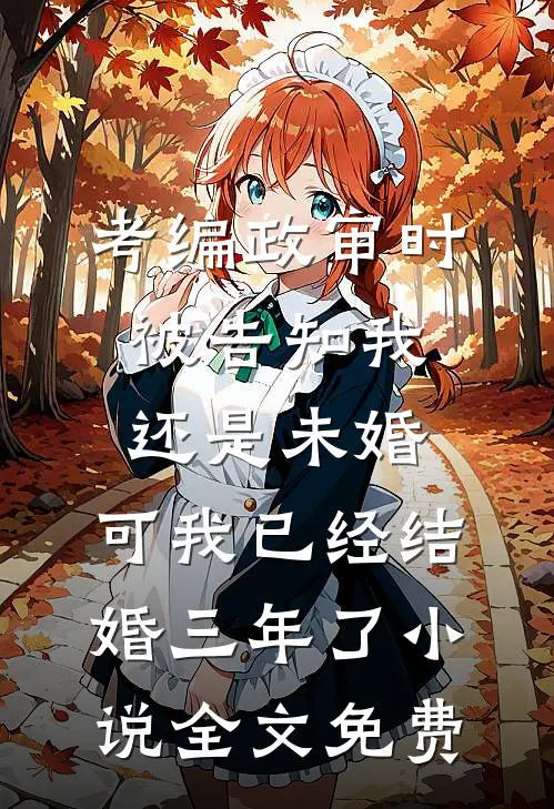 考编政审时被告知我还是未婚，可我已经结婚三年了小说全文免费