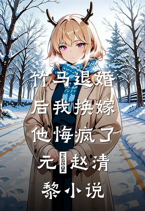 竹马退婚后我换嫁，他悔疯了元璟赵清黎小说