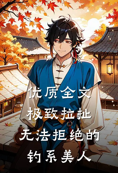 优质全文极致拉扯：无法拒绝的钓系美人