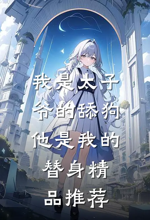 我是太子爷的舔狗，他是我的替身精品推荐
