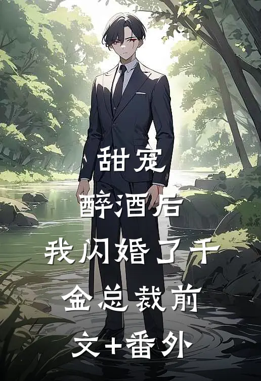 甜宠：醉酒后，我闪婚了千金总裁前文+番外