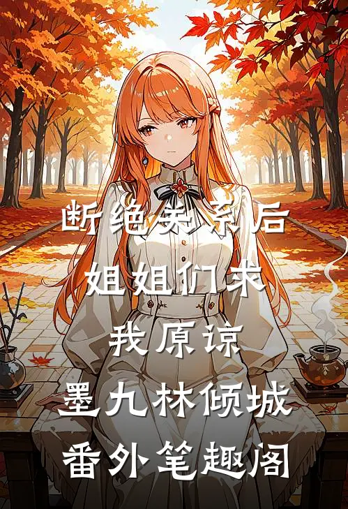 断绝关系后，姐姐们求我原谅：墨九林倾城番外笔趣阁