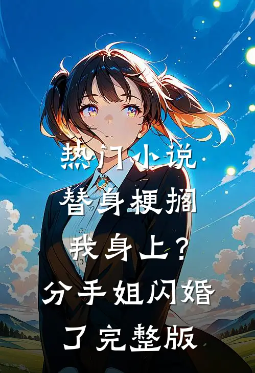 热门小说替身梗搁我身上？分手，姐闪婚了完整版