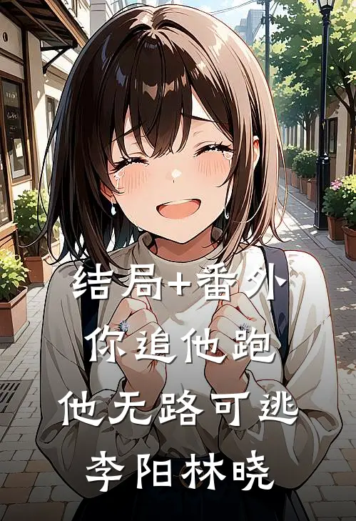 结局+番外你追他跑，他无路可逃。李阳林晓