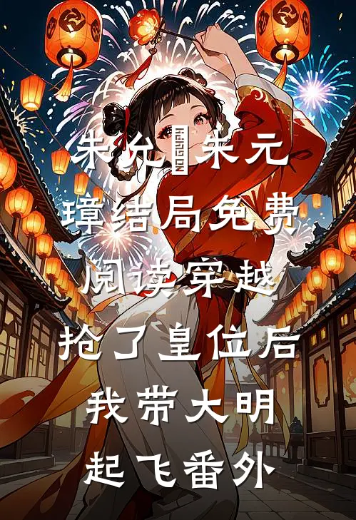 朱允熥朱元璋结局免费阅读穿越：抢了皇位后，我带大明起飞番外