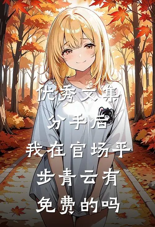 优秀文集分手后,我在官场平步青云有免费的吗