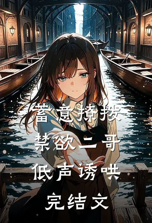 蓄意撩拨，禁欲二哥低声诱哄完结文