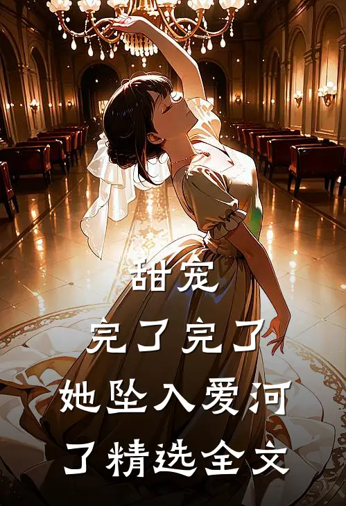 甜宠：完了完了，她坠入爱河了精选全文