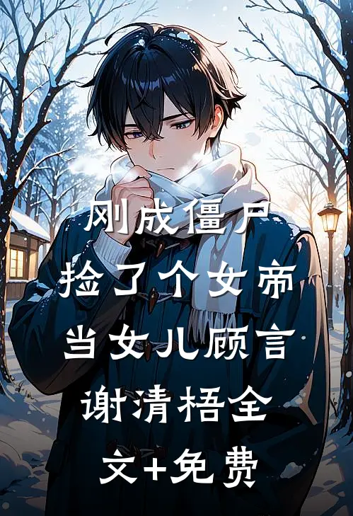 刚成僵尸，捡了个女帝当女儿顾言谢清梧全文+免费