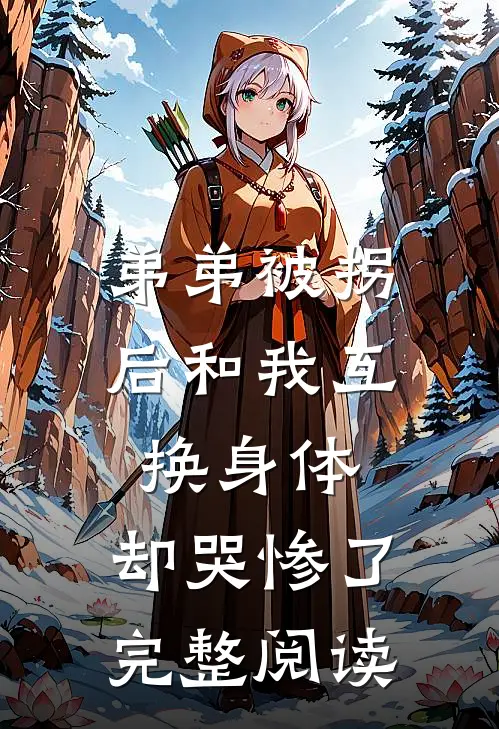 弟弟被拐后和我互换身体，却哭惨了完整阅读