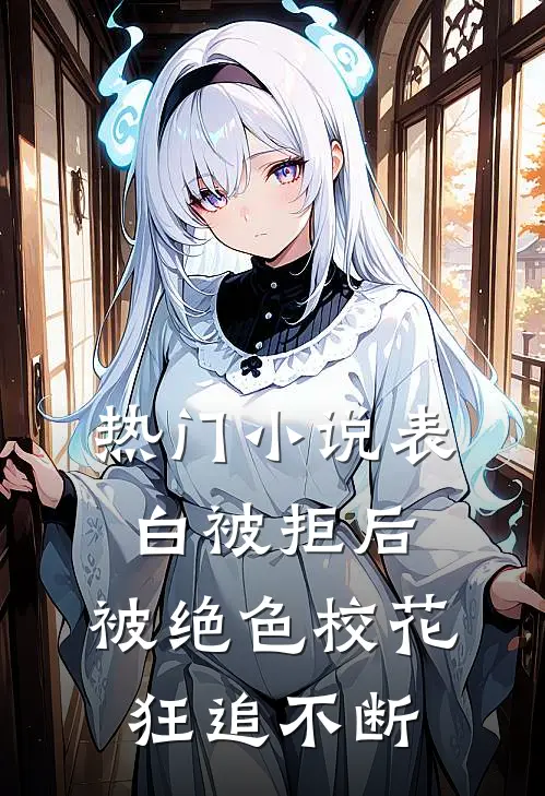热门小说表白被拒后，被绝色校花狂追不断