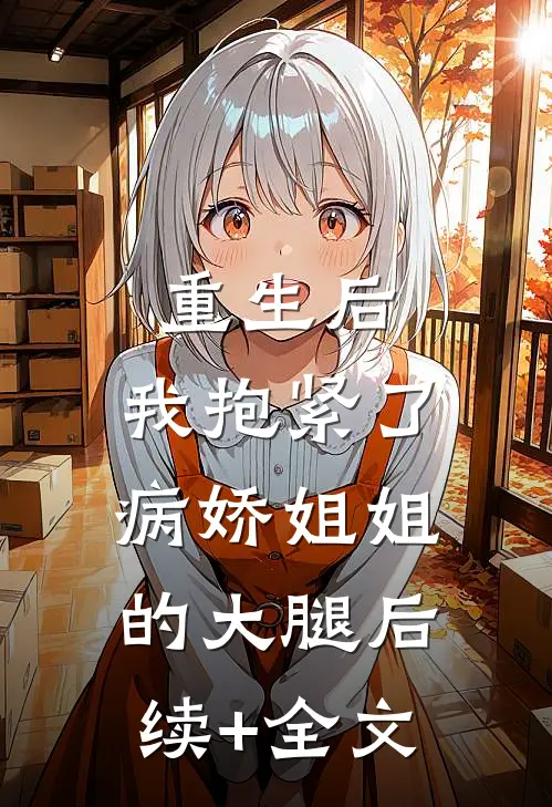 重生后，我抱紧了病娇姐姐的大腿后续+全文