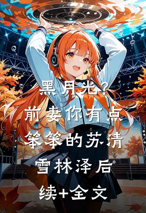 黑月光？前妻你有点笨笨的苏清雪林泽后续+全文