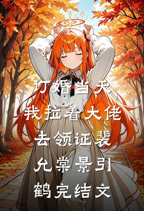 订婚当天，我拉着大佬去领证裴允棠景引鹤完结文