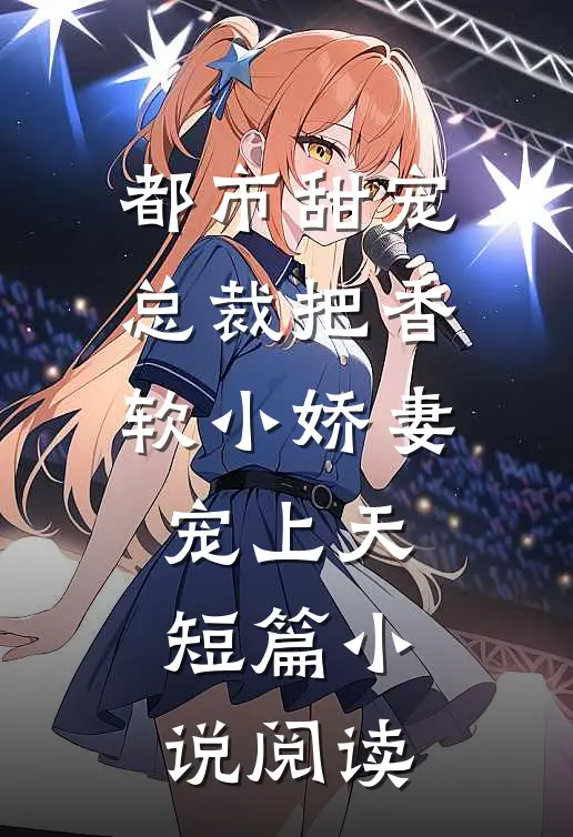 都市甜宠：总裁把香软小娇妻宠上天短篇小说阅读