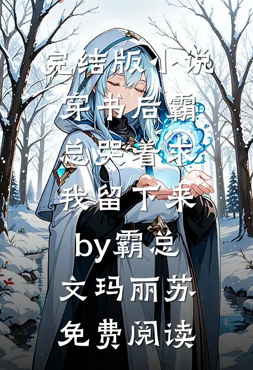完结版小说穿书后霸总哭着求我留下来by霸总文玛丽苏免费阅读