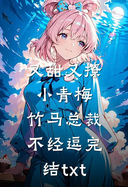 又甜又撩小青梅，竹马总裁不经逗完结txt