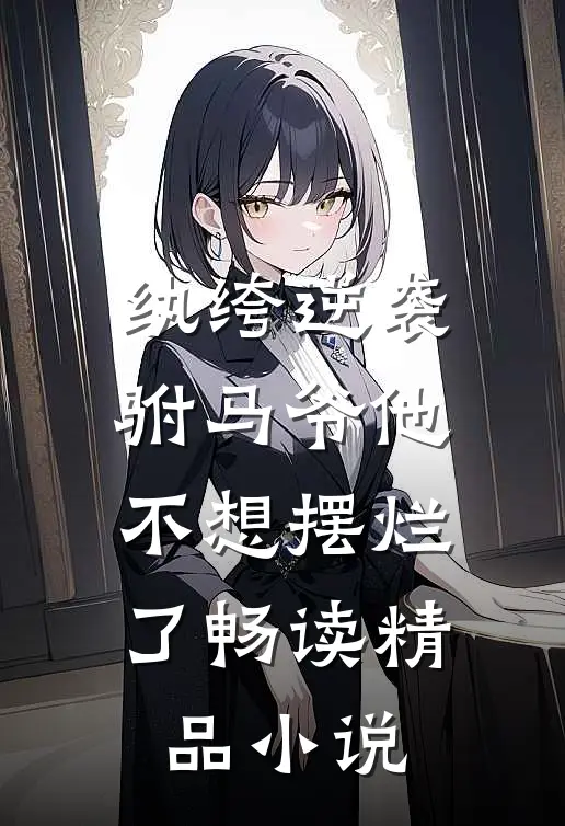 纨绔逆袭：驸马爷他不想摆烂了畅读精品小说